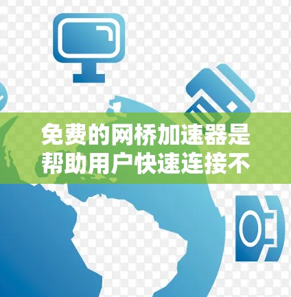 免费的网桥加速器是帮助用户快速连接不同网络的工具，以下是几种常见的免费选项及其特点