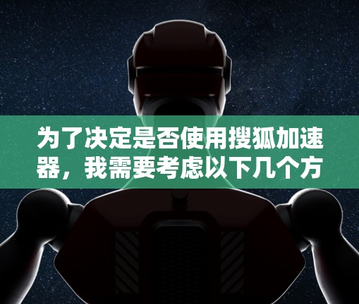 为了决定是否使用搜狐加速器，我需要考虑以下几个方面