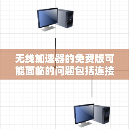 无线加速器的免费版可能面临的问题包括连接问题、显示问题和功能受限。以下是解决这些问题的步骤