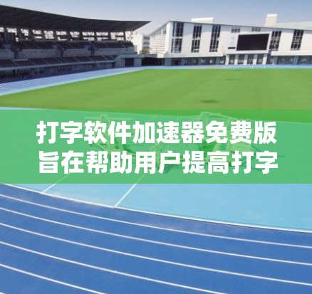 打字软件加速器免费版旨在帮助用户提高打字速度和效率，提供自动化输入、打字练习和键盘调整等功能。以下是其主要功能和适用场景的详细分析