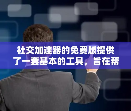 社交加速器的免费版提供了一套基本的工具，旨在帮助用户更快地获取信息和进行社交活动。以下是其主要功能的总结