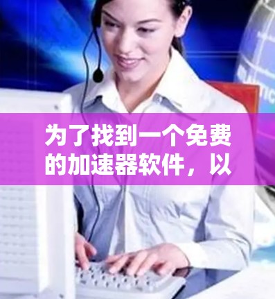 为了找到一个免费的加速器软件，以下是一步步的建议