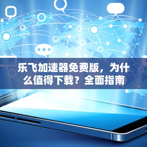 乐飞加速器免费版，为什么值得下载？全面指南