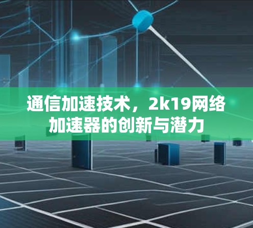 通信加速技术，2k19网络加速器的创新与潜力