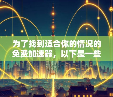 为了找到适合你的情况的免费加速器，以下是一些推荐的平台及其特点