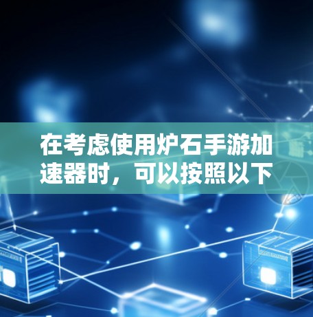 在考虑使用炉石手游加速器时，可以按照以下步骤进行