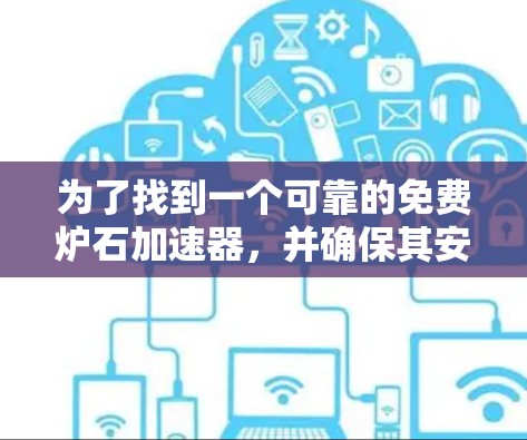为了找到一个可靠的免费炉石加速器，并确保其安全性和有效性，以下是一步步的建议