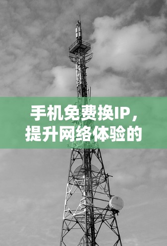 手机免费换IP，提升网络体验的高效解决方案