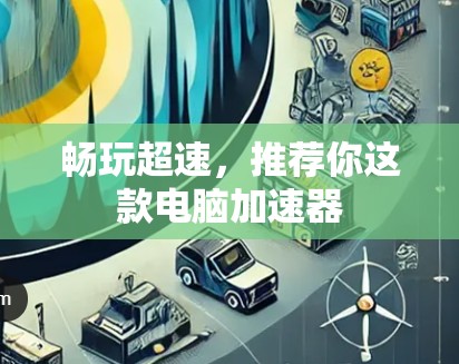 畅玩超速，推荐你这款电脑加速器