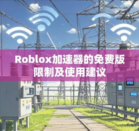Roblox加速器的免费版限制及使用建议