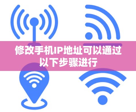 修改手机IP地址可以通过以下步骤进行