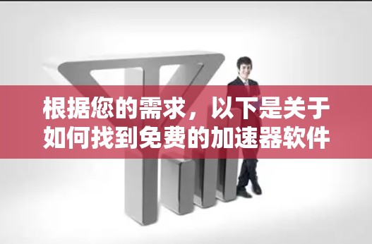 根据您的需求，以下是关于如何找到免费的加速器软件或工具，不需要登录手机游戏的建议