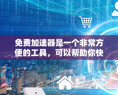 免费加速器是一个非常方便的工具，可以帮助你快速下载更多下载资源，节省时间。如果你正在寻找免费加速器，并且想试用一年，以下是一些推荐的免费加速器，并提供一些推广和优化的建议