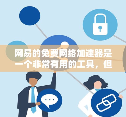网易的免费网络加速器是一个非常有用的工具，但使用前请确保了解其适用场景和使用方法。以下是一些关键点
