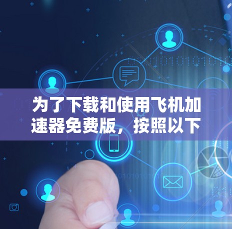 为了下载和使用飞机加速器免费版，按照以下步骤进行