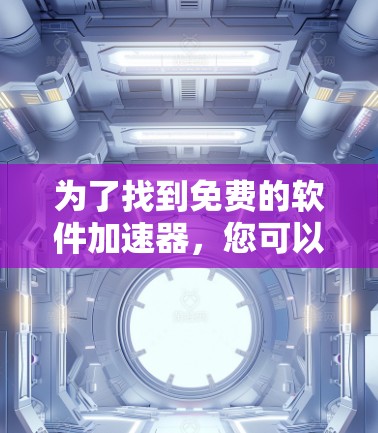 为了找到免费的软件加速器，您可以按照以下步骤进行