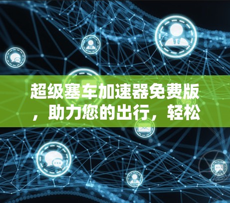超级塞车加速器免费版，助力您的出行，轻松省心