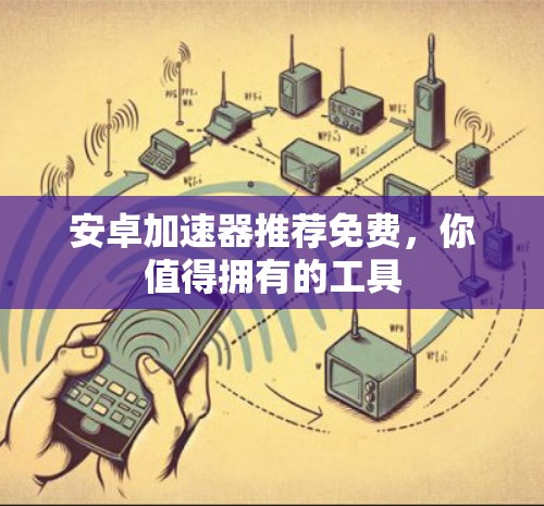 安卓加速器推荐免费，你值得拥有的工具