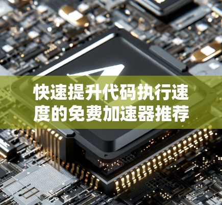 快速提升代码执行速度的免费加速器推荐