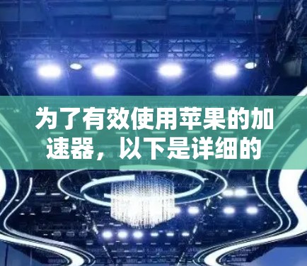 为了有效使用苹果的加速器，以下是详细的步骤