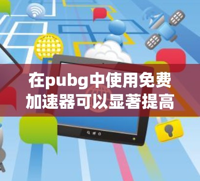 在pubg中使用免费加速器可以显著提高你的游戏体验，但使用时必须确保安全。以下是一步步的指南