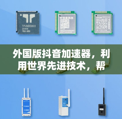 外国版抖音加速器，利用世界先进技术，帮你轻松玩抖音