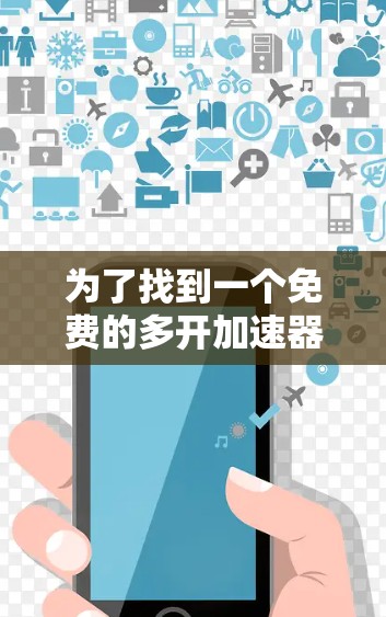 为了找到一个免费的多开加速器，适合你的安卓设备，以下是一个清晰的指南