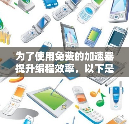 为了使用免费的加速器提升编程效率，以下是一步步的建议