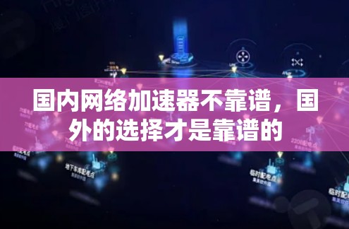 国内网络加速器不靠谱,国外的选择才是靠谱的 国内网络加速器不靠谱,国外的选择才是靠谱的