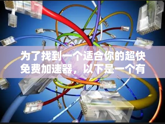 为了找到一个适合你的超快免费加速器，以下是一个有条理的建议步骤