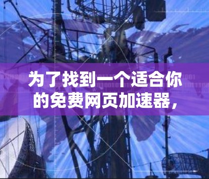 为了找到一个适合你的免费网页加速器，以下是详细的指南