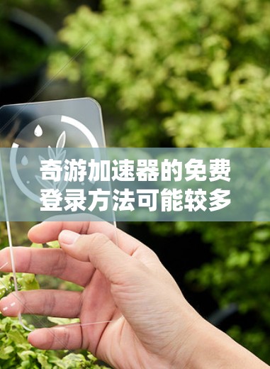 奇游加速器的免费登录方法可能较多，但以下是一些常见的步骤和步骤说明，帮助您找到或使用免费的登录方式