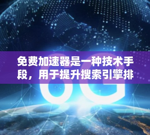 免费加速器是一种技术手段，用于提升搜索引擎排名。以下是一些免费加速器及其特点