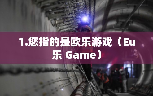 1.您指的是欧乐游戏（Eu乐 Game）