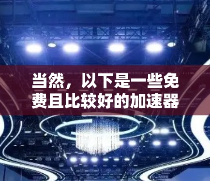 当然，以下是一些免费且比较好的加速器推荐，供您参考