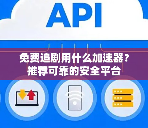 免费追剧用什么加速器？推荐可靠的安全平台