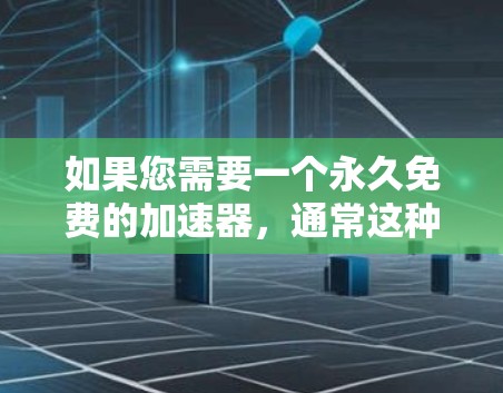 如果您需要一个永久免费的加速器，通常这种情况较为罕见，但以下是一些可能的解决方案