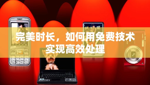 完美时长，如何用免费技术实现高效处理