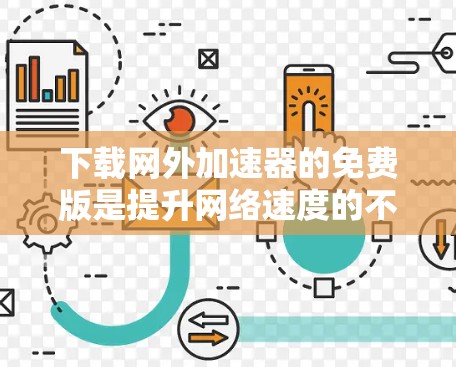 下载网外加速器的免费版是提升网络速度的不错选择，但需注意以下几点