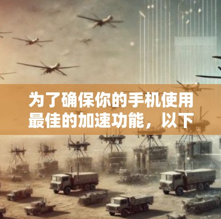为了确保你的手机使用最佳的加速功能，以下是一些关键点的总结