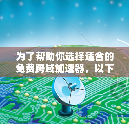 为了帮助你选择适合的免费跨域加速器，以下是综合考虑后的推荐