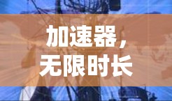 加速器,无限时长轻松无限内容 加速器,无限时长轻松无限内容