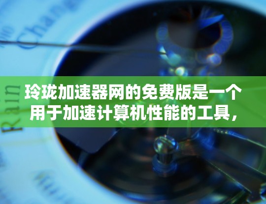 玲珑加速器网的免费版是一个用于加速计算机性能的工具，主要功能包括显卡优化和超频。以下是关于如何使用和使用免费版的详细步骤