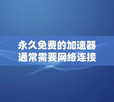 永久免费的加速器通常需要网络连接，因为大多数加速器基于网络数据进行工作。但是，如果你不希望使用网络，可以尝试以下方法来实现无网络加速