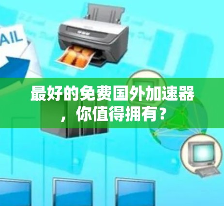 最好的免费国外加速器，你值得拥有？