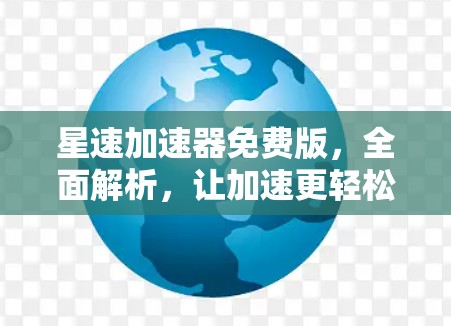 星速加速器免费版，全面解析，让加速更轻松
