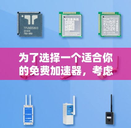 为了选择一个适合你的免费加速器，考虑以下步骤和建议