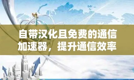 自带汉化且免费的通信加速器,提升通信效率与体验的全能解决方案 自带汉化且免费的通信加速器,提升通信效率与体验的全能解决方案