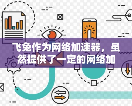 飞兔作为网络加速器，虽然提供了一定的网络加速功能，但其免费版可能存在多方面的问题。以下是对飞兔进行全面的总结和建议