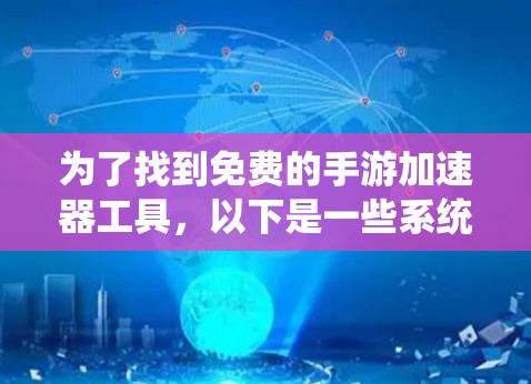为了找到免费的手游加速器工具，以下是一些系统性的推荐和步骤说明